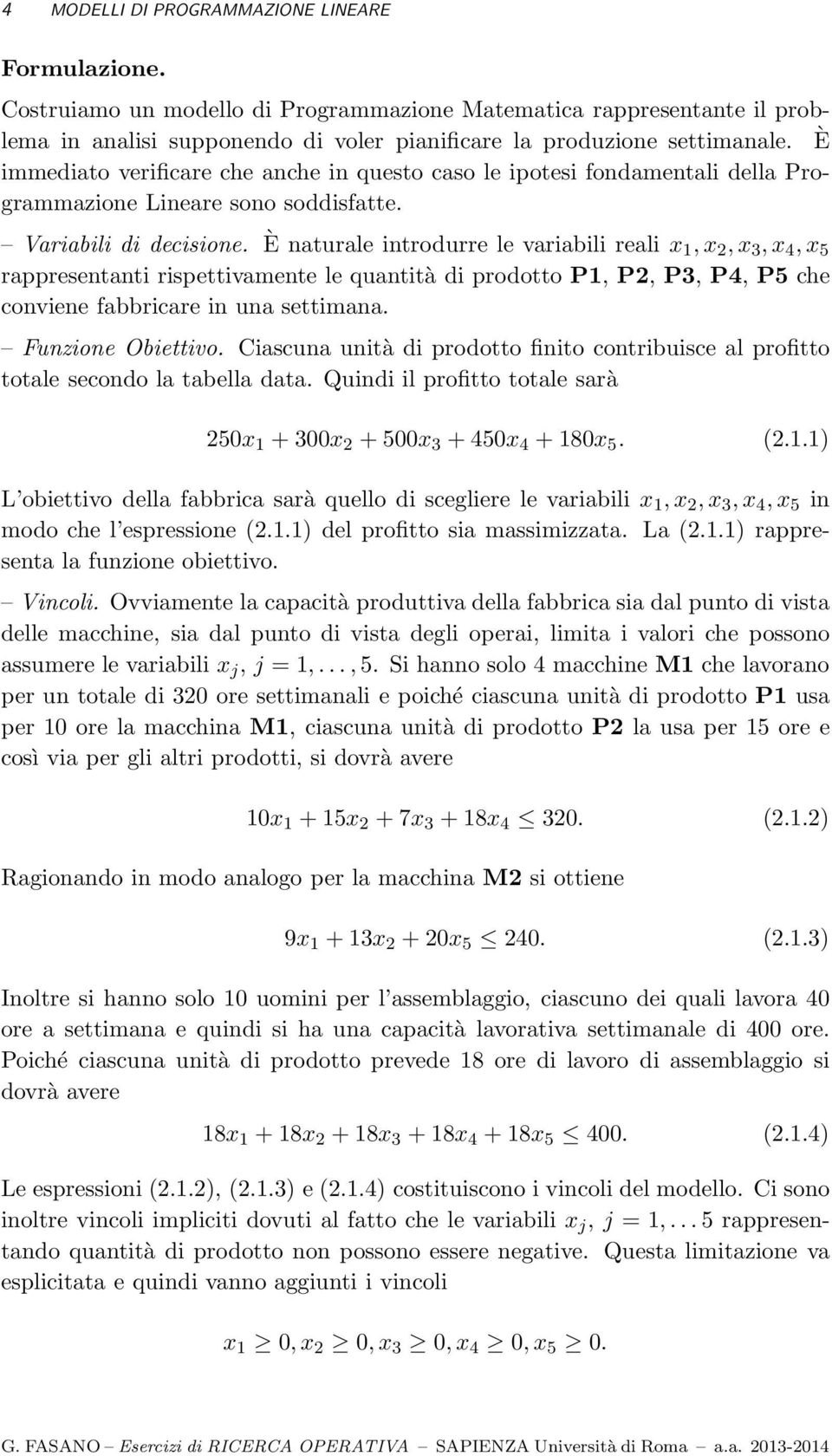 È naturale introdurre le variabili reali x 1,x 2,x 3,x 4,x 5 rappresentanti rispettivamente le quantità di prodotto P1, P2, P3, P4, P5 che conviene fabbricare in una settimana. Funzione Obiettivo.