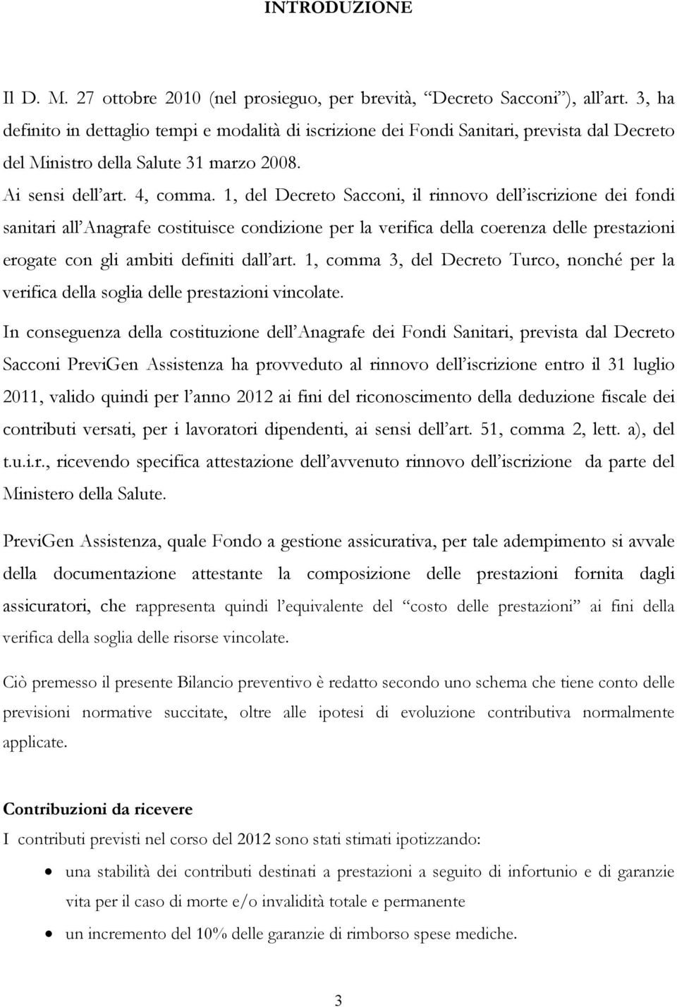 1, del Decreto Sacconi, il rinnovo dell iscrizione dei fondi sanitari all Anagrafe costituisce condizione per la verifica della coerenza delle prestazioni erogate con gli ambiti definiti dall art.