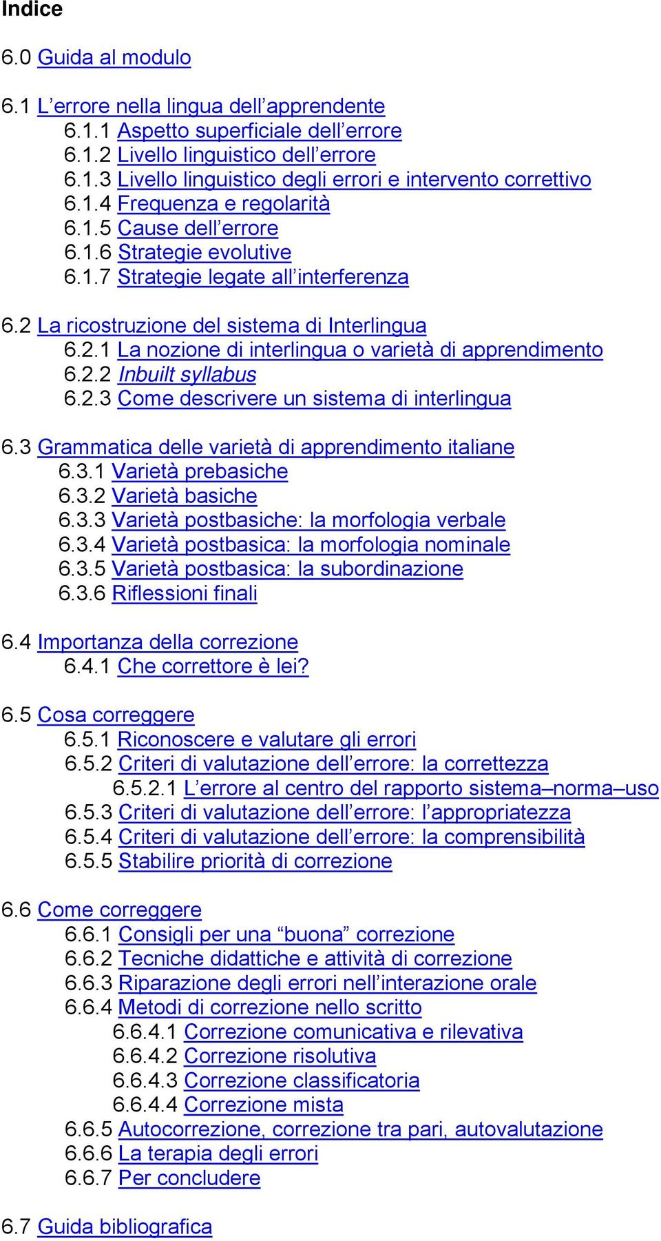 2.2 Inbuilt syllabus 6.2.3 Come descrivere un sistema di interlingua 6.3 Grammatica delle varietà di apprendimento italiane 6.3.1 Varietà prebasiche 6.3.2 Varietà basiche 6.3.3 Varietà postbasiche: la morfologia verbale 6.