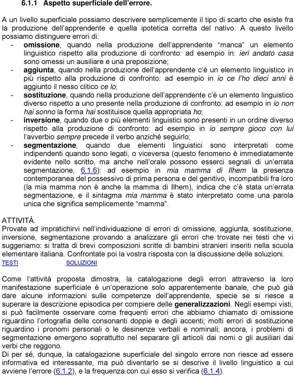 A questo livello possiamo distinguere errori di: - omissione, quando nella produzione dell apprendente manca un elemento linguistico rispetto alla produzione di confronto: ad esempio in: ieri andato