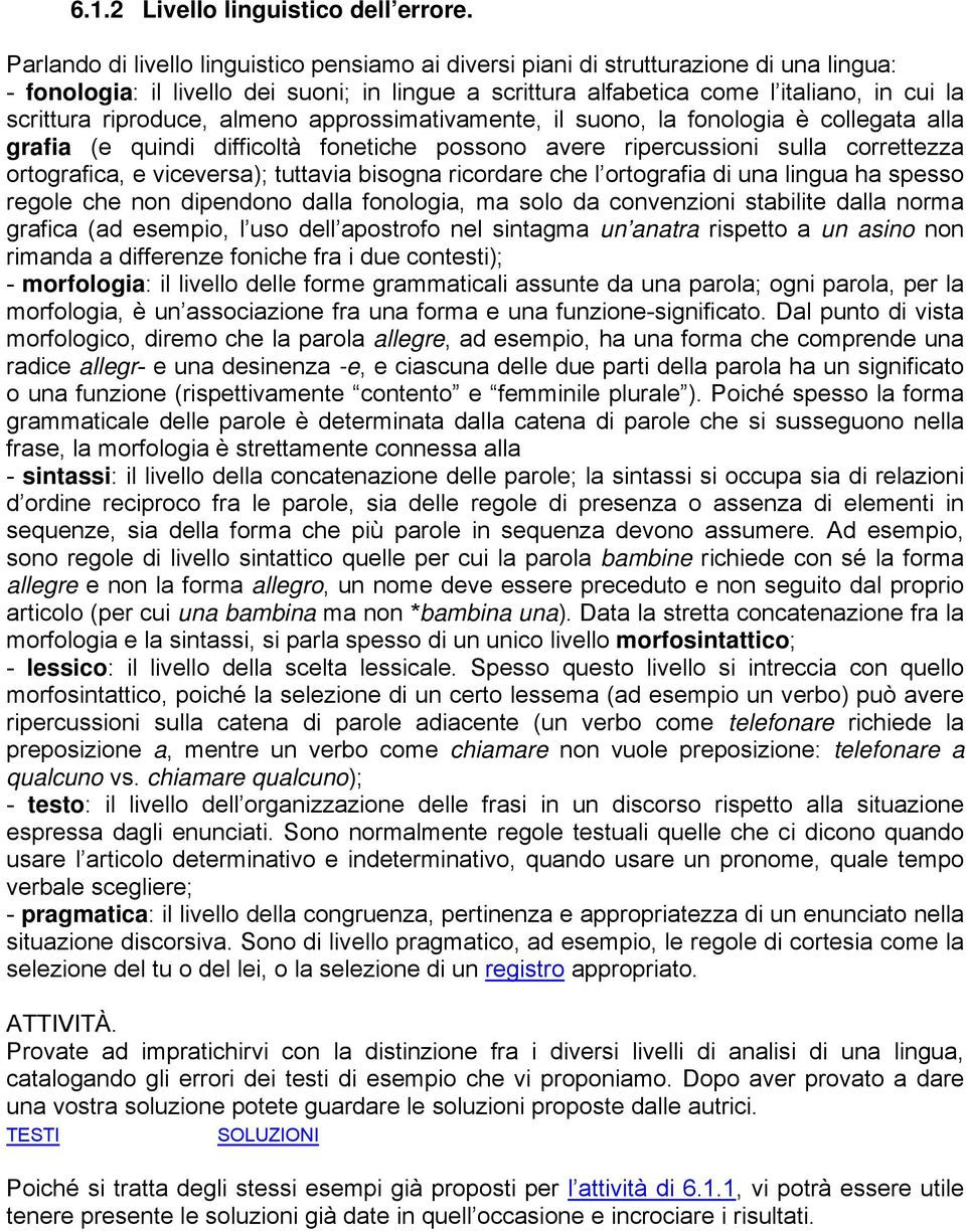 riproduce, almeno approssimativamente, il suono, la fonologia è collegata alla grafia (e quindi difficoltà fonetiche possono avere ripercussioni sulla correttezza ortografica, e viceversa); tuttavia