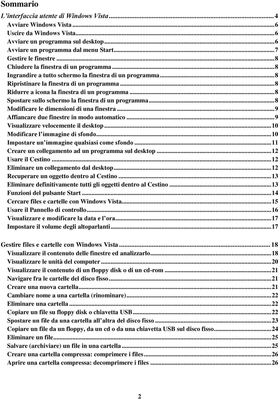 .. 8 Ridurre a icona la finestra di un programma... 8 Spostare sullo schermo la finestra di un programma... 8 Modificare le dimensioni di una finestra... 9 Affiancare due finestre in modo automatico.