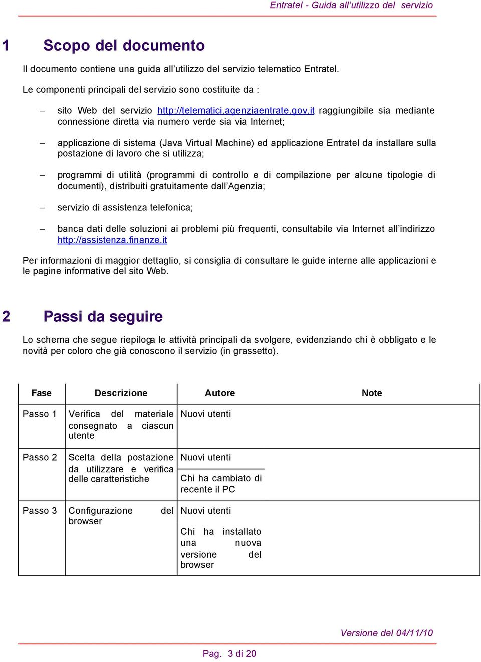 it raggiungibile sia mediante connessione diretta via numero verde sia via Internet; applicazione di sistema (Java Virtual Machine) ed applicazione Entratel da installare sulla postazione di lavoro