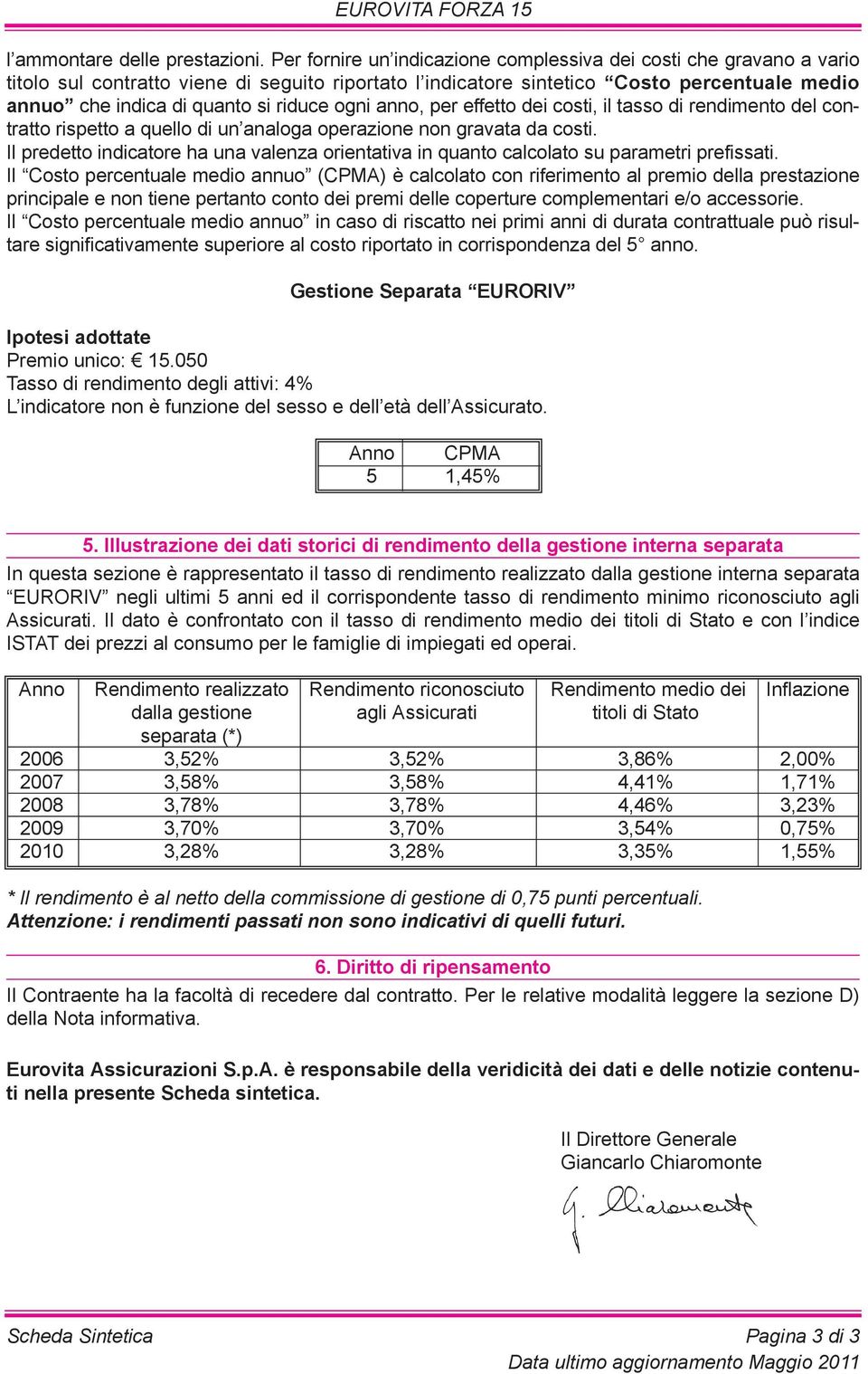 riduce ogni anno, per effetto dei costi, il tasso di rendimento del contratto rispetto a quello di un analoga operazione non gravata da costi.