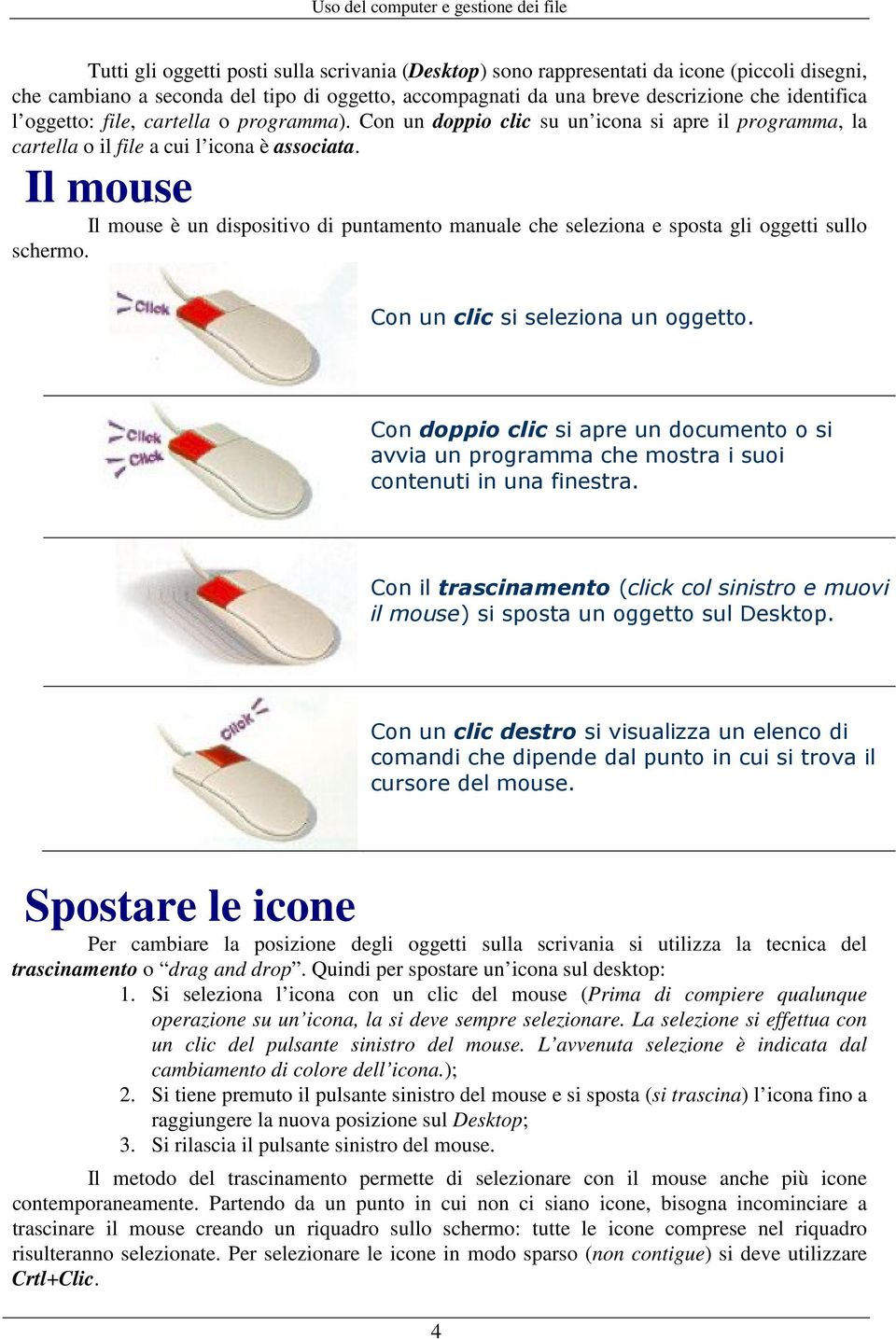 Il mouse Il mouse è un dispositivo di puntamento manuale che seleziona e sposta gli oggetti sullo schermo. Con un clic si seleziona un oggetto.