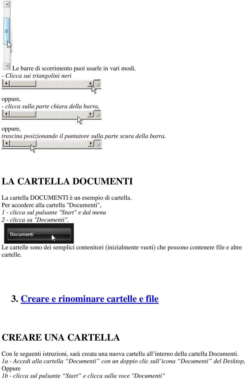 LA CARTELLA DOCUMENTI La cartella DOCUMENTI è un esempio di cartella. Per accedere alla cartella "Documenti", 1 - clicca sul pulsante "Start" e dal menu 2 - clicca su "Documenti".