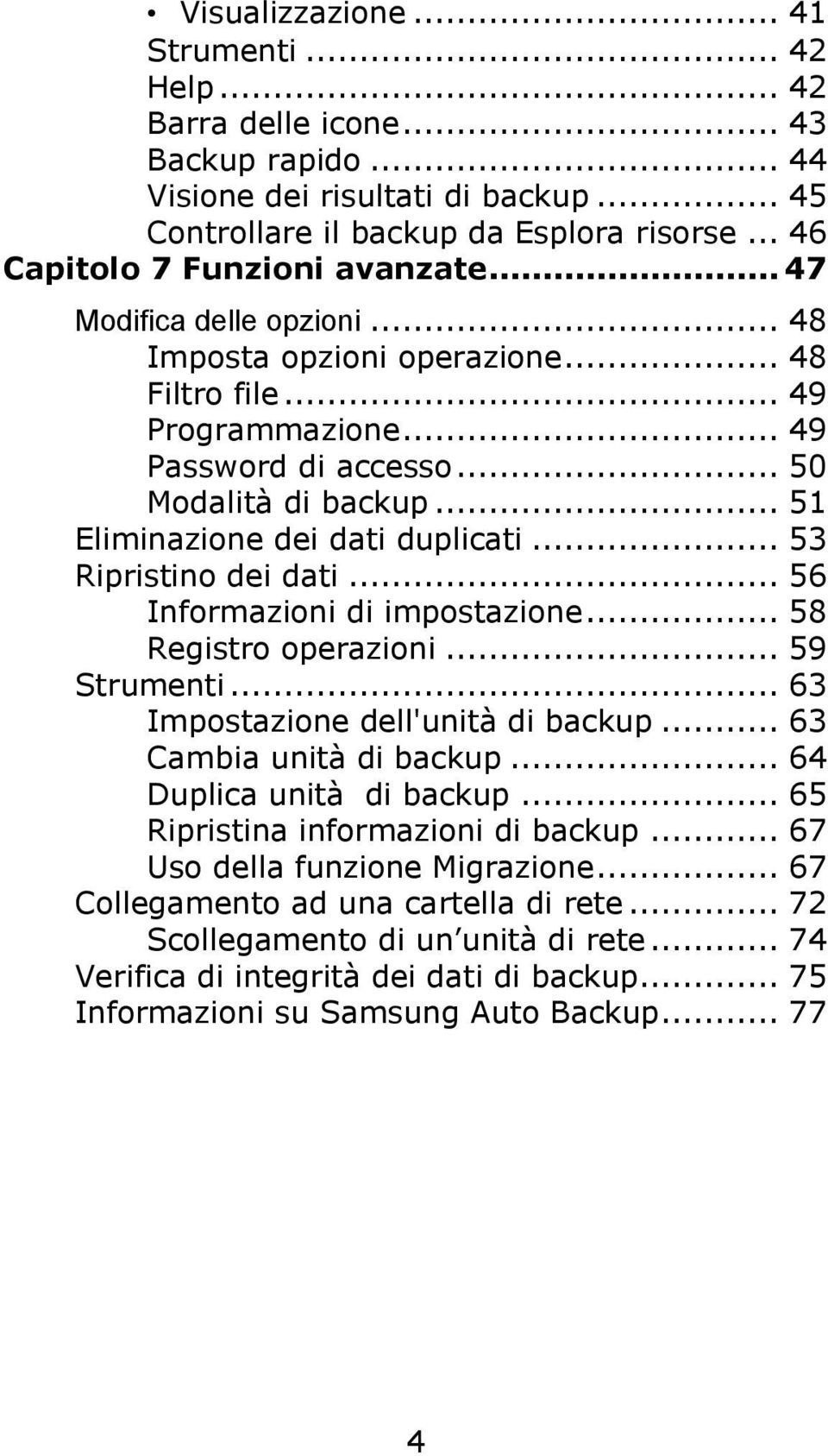 .. 51 Eliminazione dei dati duplicati... 53 Ripristino dei dati... 56 Informazioni di impostazione... 58 Registro operazioni... 59 Strumenti... 63 Impostazione dell'unità di backup.