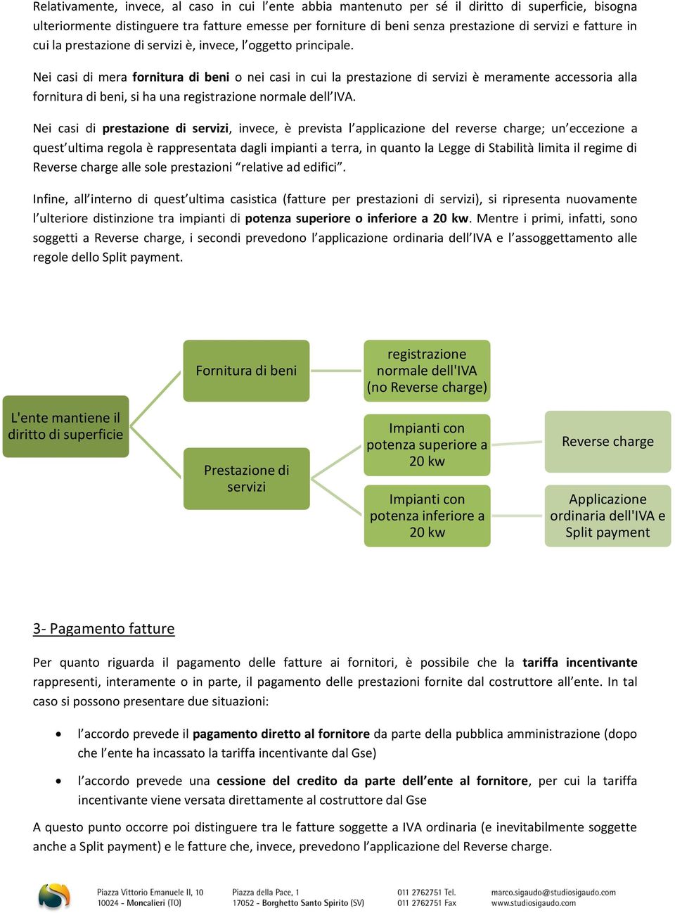 Nei casi di mera fornitura di beni o nei casi in cui la prestazione di servizi è meramente accessoria alla fornitura di beni, si ha una registrazione normale dell IVA.