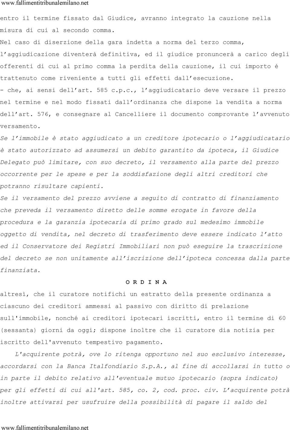 cauzione, il cui importo è trattenuto come riveniente a tutti gli effetti dall esecuzione. - che, ai sensi dell art. 585 c.p.c., l aggiudicatario deve versare il prezzo nel termine e nel modo fissati dall ordinanza che dispone la vendita a norma dell art.