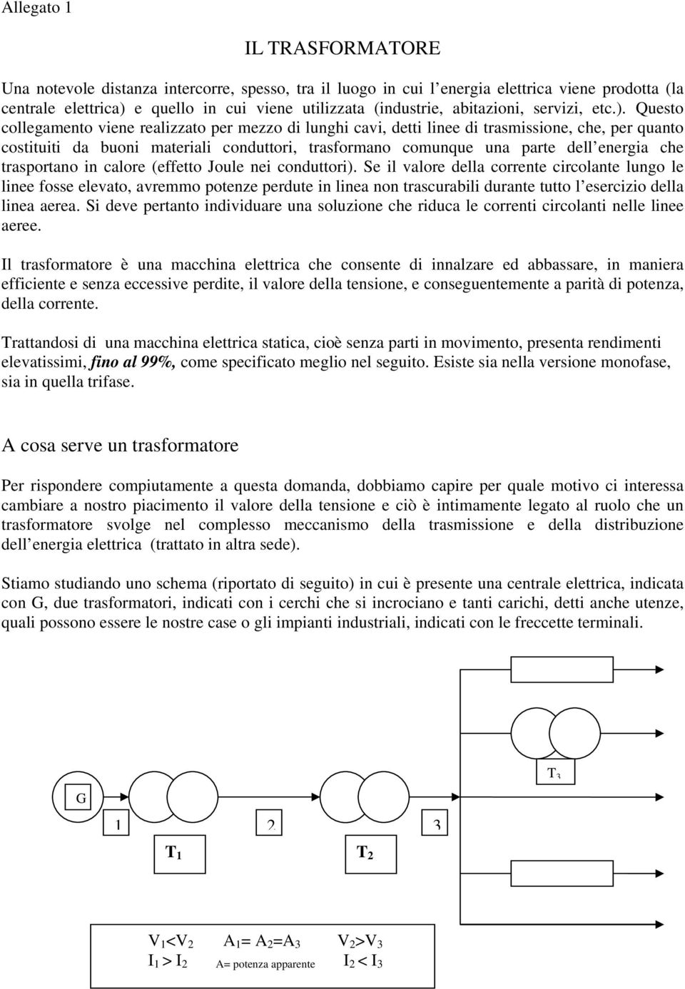 Questo collegamento viene realizzato per mezzo di lunghi cavi, detti linee di trasmissione, che, per quanto costituiti da buoni materiali conduttori, trasformano comunque una parte dell energia che