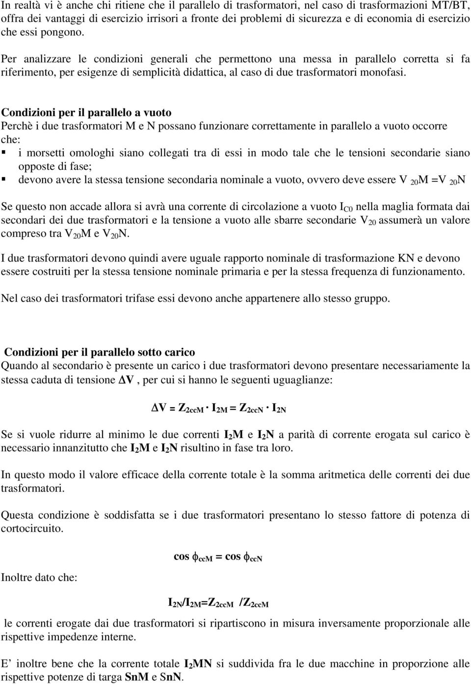 Per analizzare le condizioni generali che permettono una messa in parallelo corretta si fa riferimento, per esigenze di semplicità didattica, al caso di due trasformatori monofasi.