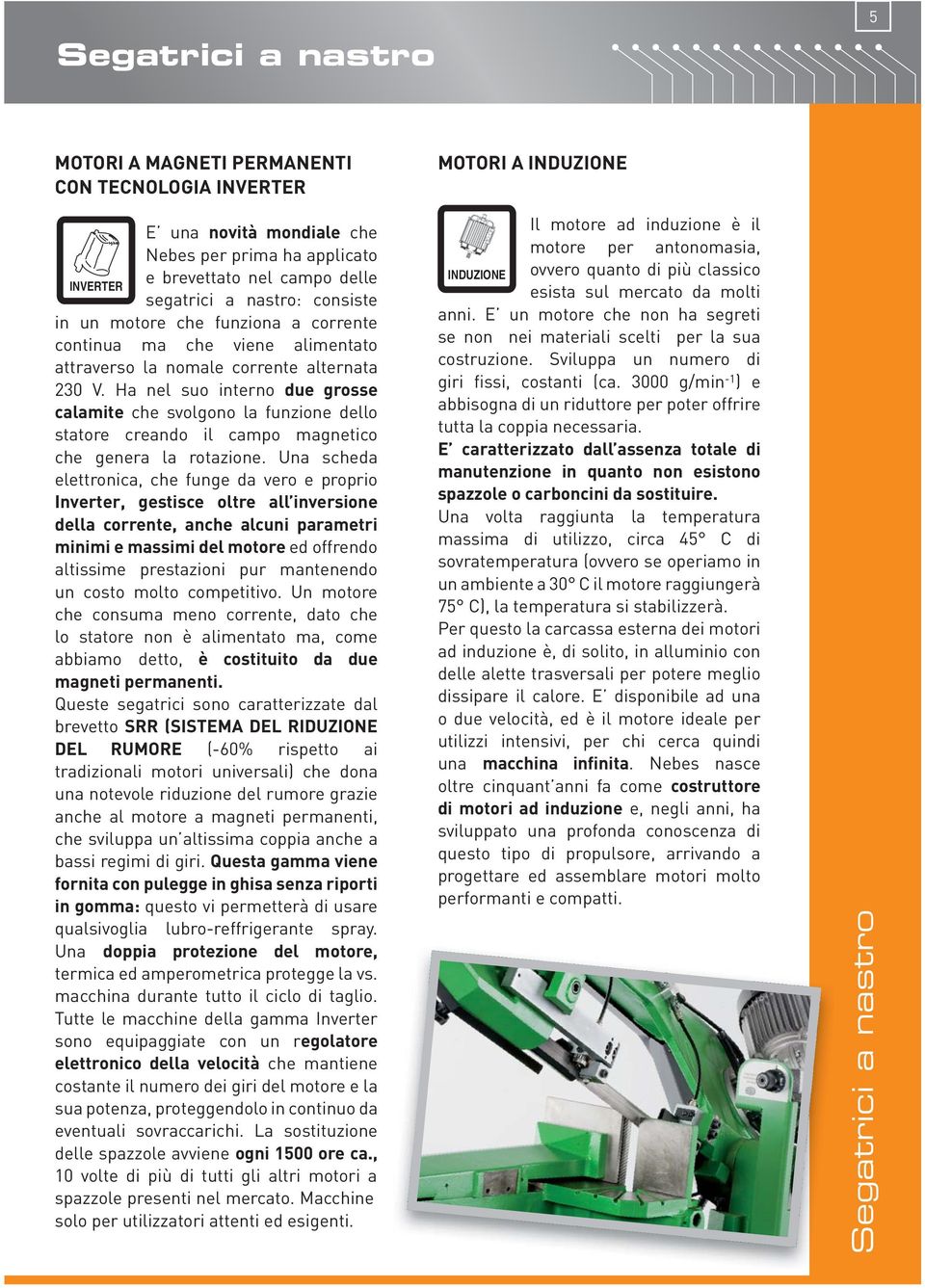 Ha nel suo interno due grosse calamite che svolgono la funzione dello statore creando il campo magnetico che genera la rotazione.