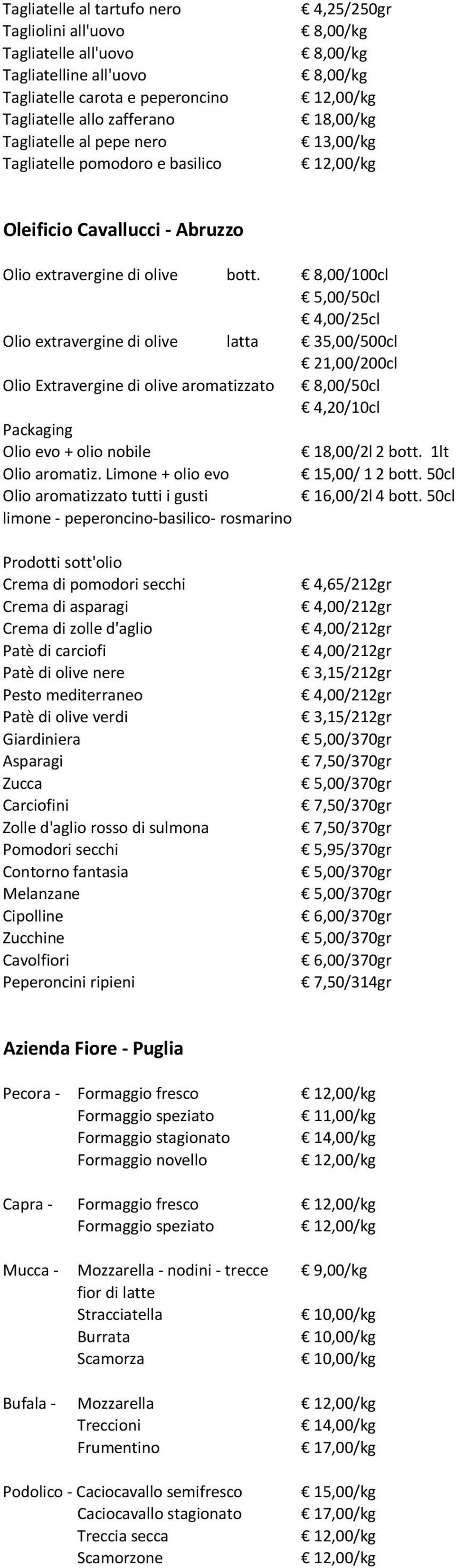 8,00/100cl 5,00/50cl 4,00/25cl Olio extravergine di olive latta 35,00/500cl 21,00/200cl Olio Extravergine di olive aromatizzato 8,00/50cl 4,20/10cl Packaging Olio evo + olio nobile 18,00/2lt2 bott.