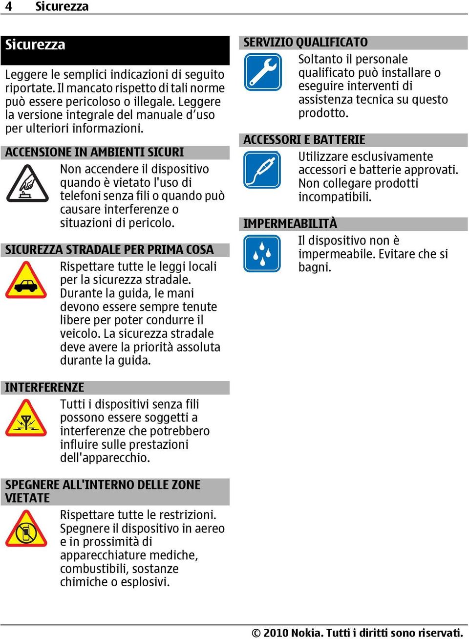 ACCENSIONE IN AMBIENTI SICURI Non accendere il dispositivo quando è vietato l'uso di telefoni senza fili o quando può causare interferenze o situazioni di pericolo.