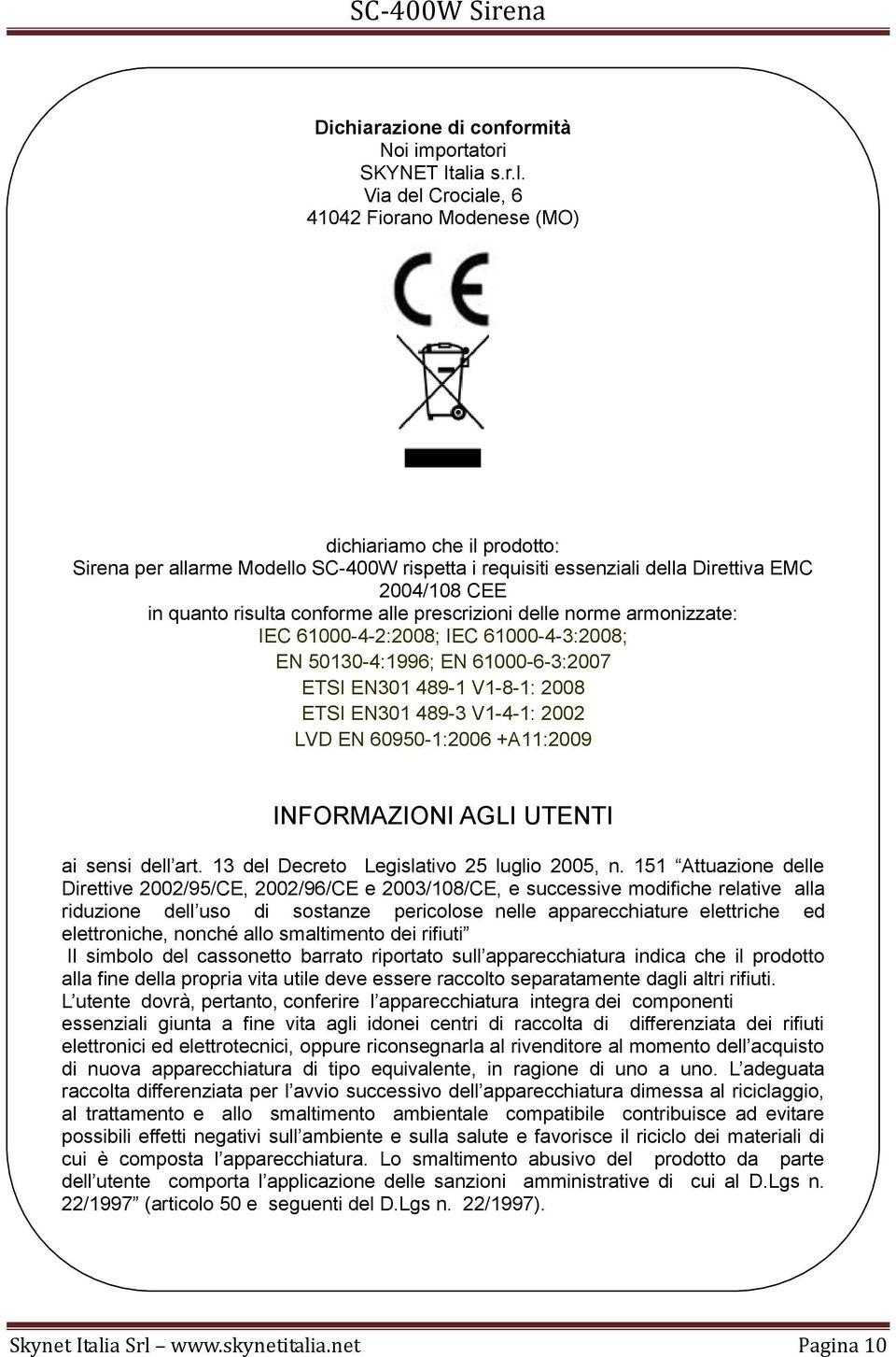 Via del Crociale, 6 41042 Fiorano Modenese (MO) dichiariamo che il prodotto: Sirena per allarme Modello SC-400W rispetta i requisiti essenziali della Direttiva EMC 2004/108 CEE in quanto risulta