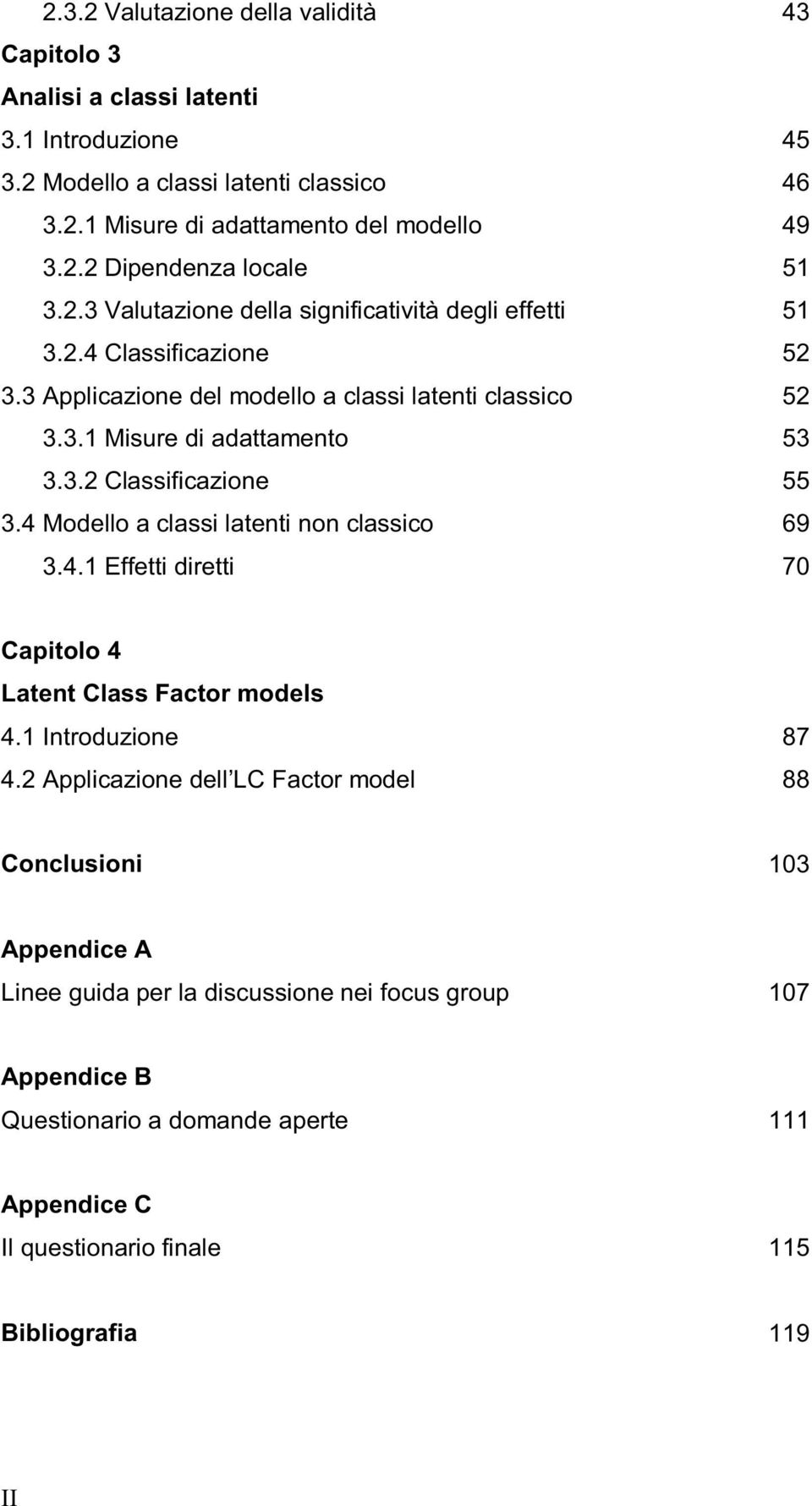 3. Classificazione 3.4 Modello a classi latenti non classico 69 3.4. Effetti diretti 70 Capitolo 4 Latent Class Factor models 4. Introduzione 87 4.