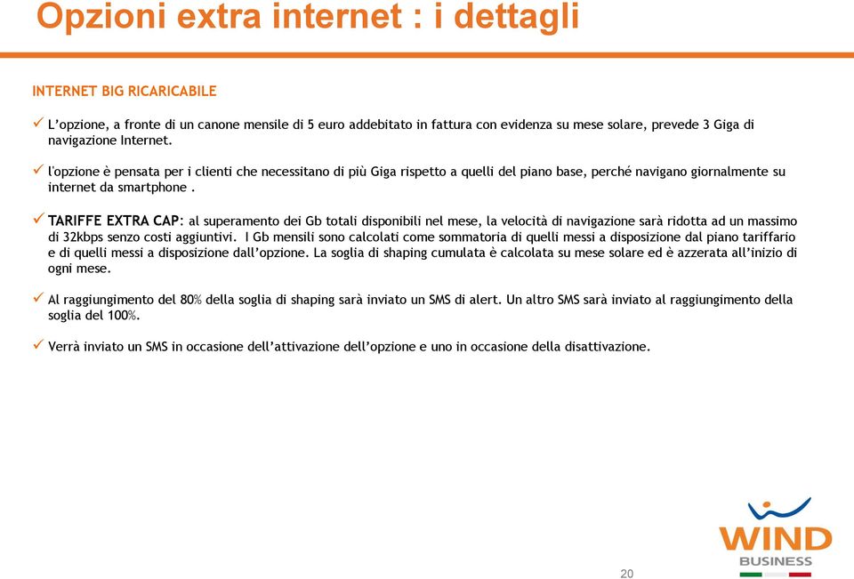 TARIFFE EXTRA CAP: al superamento dei Gb totali disponibili nel mese, la velocità di navigazione sarà ridotta ad un massimo di 32kbps senzo costi aggiuntivi.