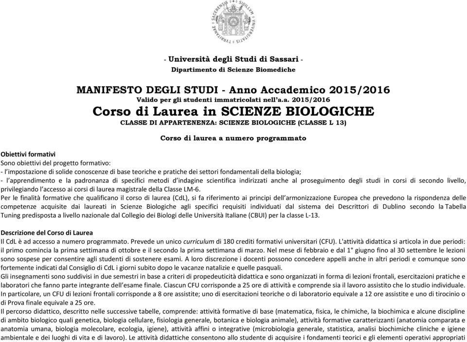 APPARTENENZA: SCIENZE BIOLOGICHE (CLASSE L 13) Corso di laurea a numero programmato Obiettivi formativi Sono obiettivi del progetto formativo: - l impostazione di solide conoscenze di base teoriche e