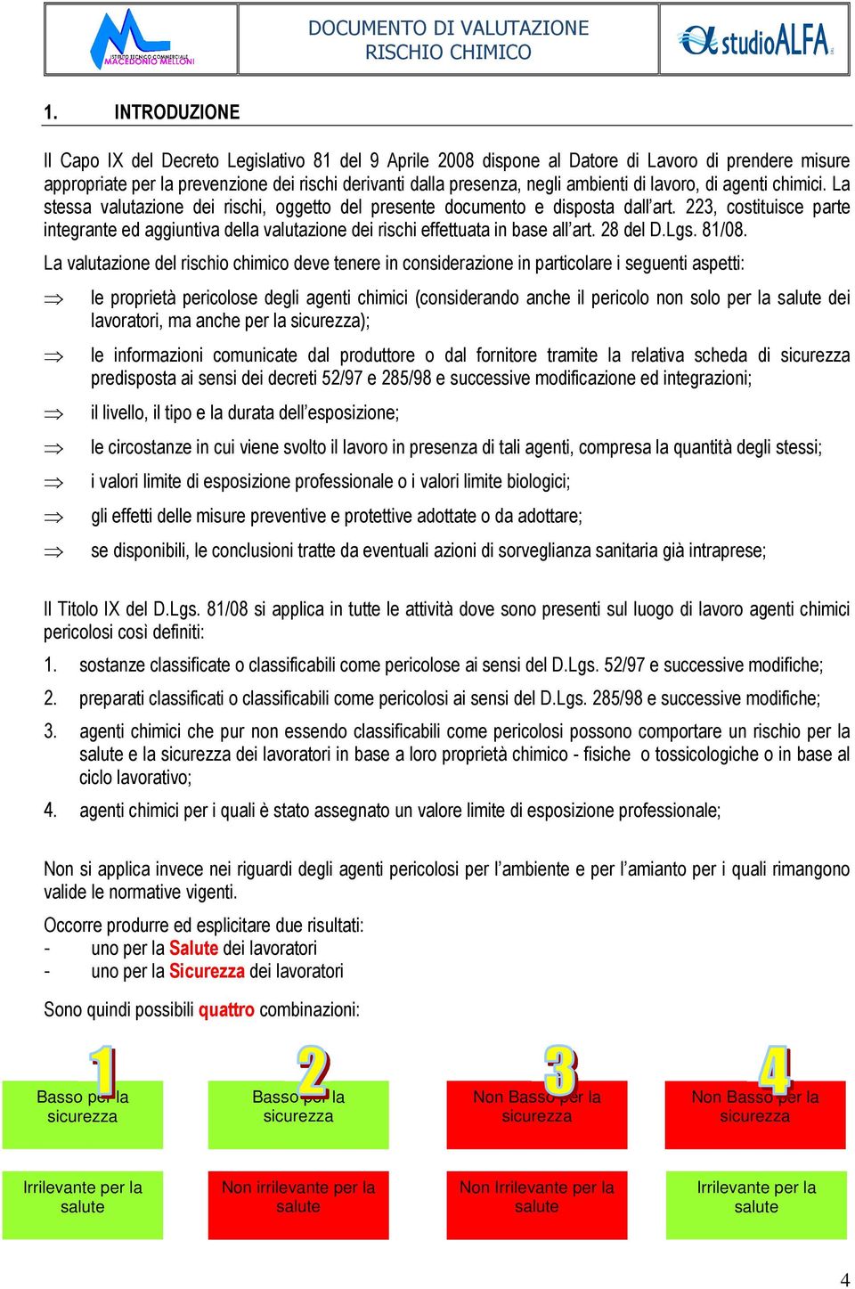 223, costituisce parte integrante ed aggiuntiva della valutazione dei rischi effettuata in base all art. 28 del D.Lgs. 81/08.