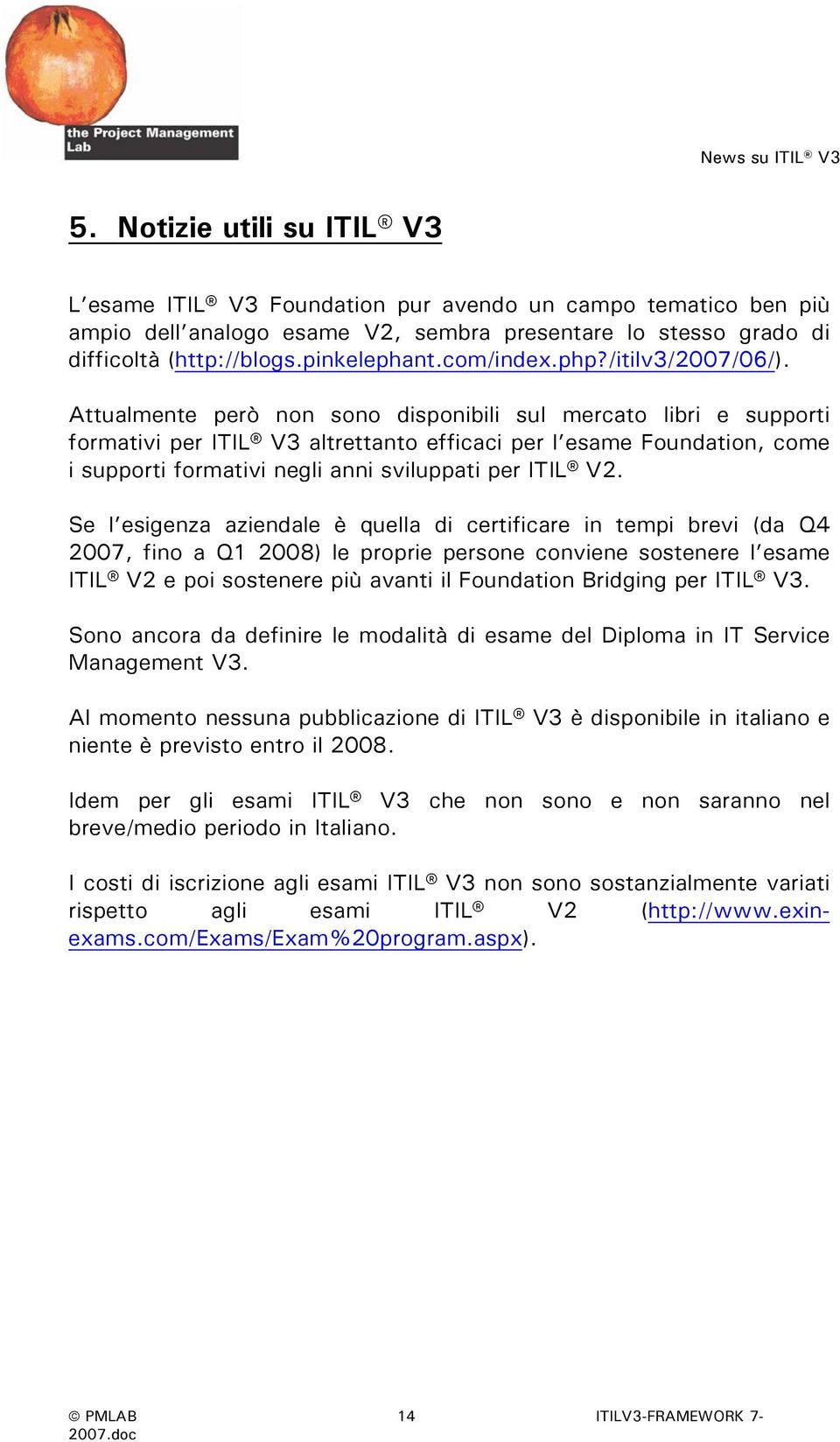 Attualmente però non sono disponibili sul mercato libri e supporti formativi per ITIL V3 altrettanto efficaci per l esame Foundation, come i supporti formativi negli anni sviluppati per ITIL V2.