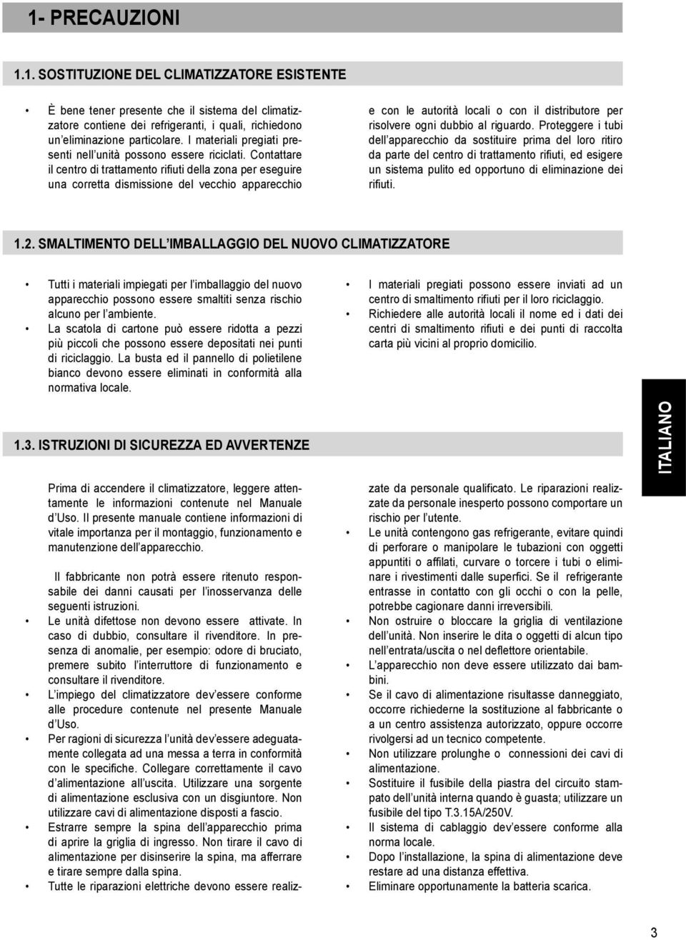 Contattare il centro di trattamento rifiuti della zona per eseguire una corretta dismissione del vecchio apparecchio e con le autorità locali o con il distributore per risolvere ogni dubbio al