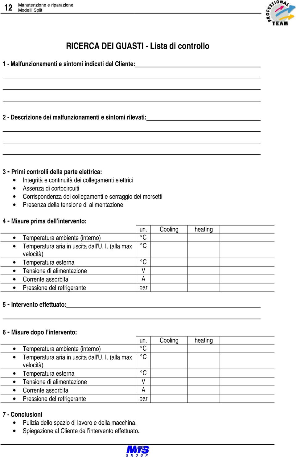 alimentazione 4 - Misure prima dell intervento: un. Cooling heating Temperatura ambiente (interno) C Temperatura aria in uscita dall'u. I.