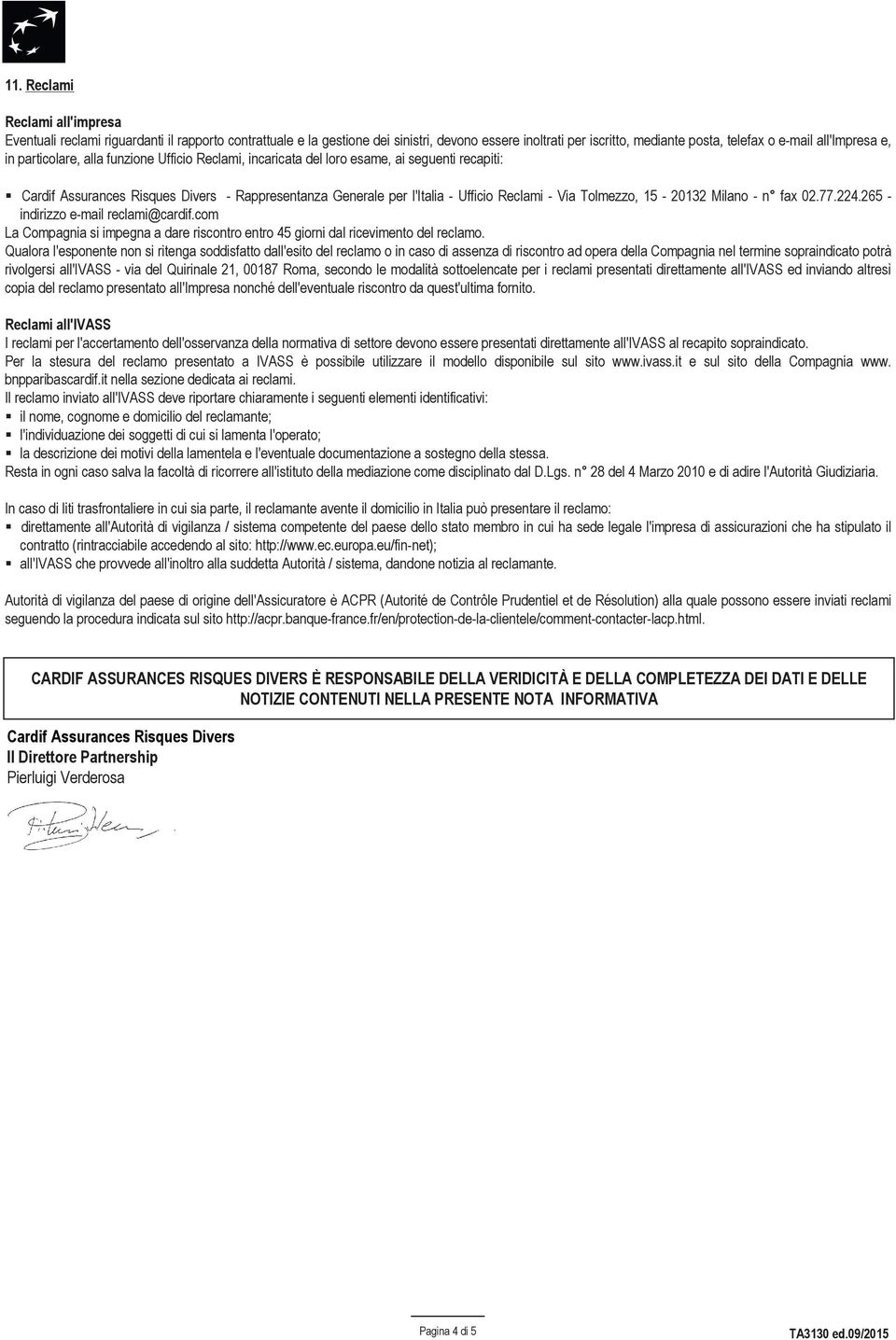 Tolmezzo, 15-20132 Milano - n fax 02.77.224.265 - indirizzo e-mail reclami@cardif.com La Compagnia si impegna a dare riscontro entro 45 giorni dal ricevimento del reclamo.