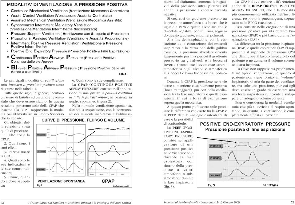 In questa relazione parleremo solo della CPAP che insieme alla BiPAP rappresenta la modalità più utilizzata sia in Pronto Soccorso che in Reparto.