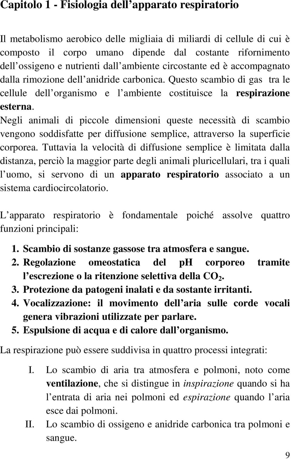 Negli animali di piccole dimensioni queste necessità di scambio vengono soddisfatte per diffusione semplice, attraverso la superficie corporea.