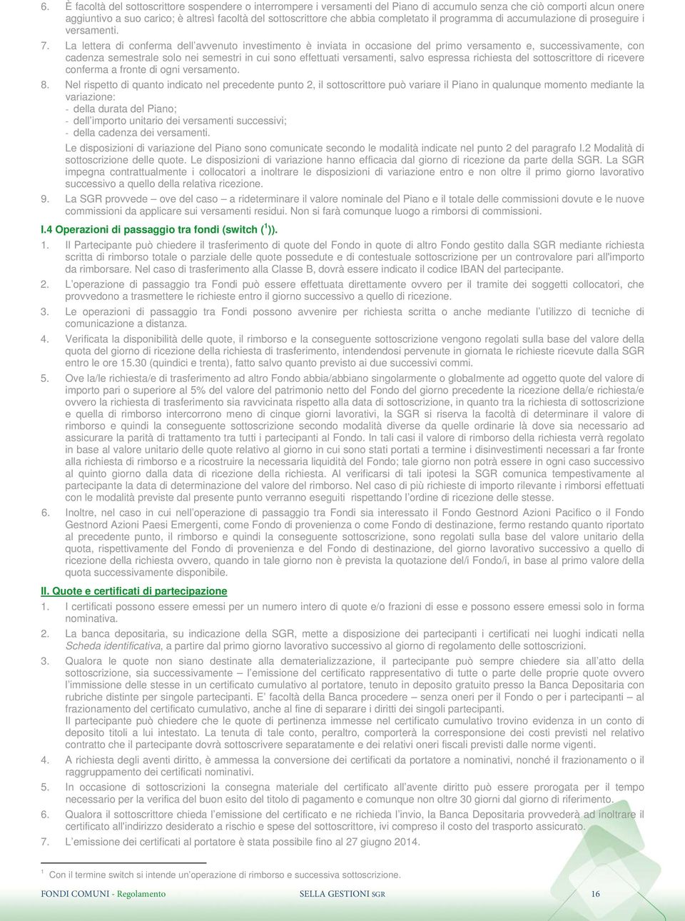 La lettera di conferma dell avvenuto investimento è inviata in occasione del primo versamento e, successivamente, con cadenza semestrale solo nei semestri in cui sono effettuati versamenti, salvo