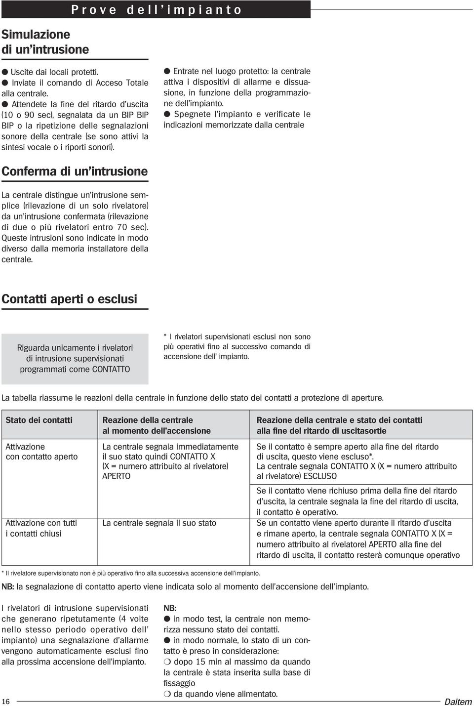 Entrate nel luogo protetto: la centrale attiva i dispositivi di allarme e dissuasione, in funzione della programmazione dell impianto.