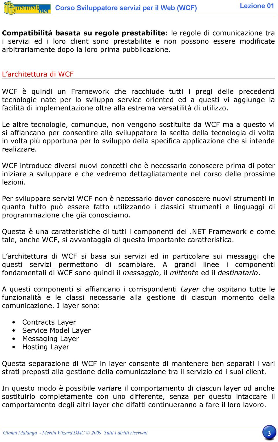 L architettura di WCF WCF è quindi un Framework che racchiude tutti i pregi delle precedenti tecnologie nate per lo sviluppo service oriented ed a questi vi aggiunge la facilità di implementazione