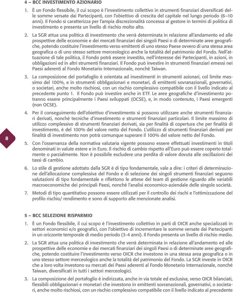 (6 10 anni). Il Fondo si caratterizza per l ampia discrezionalità concessa al gestore in termini di politica di investimento e presenta un livello di rischio molto alto. 2.