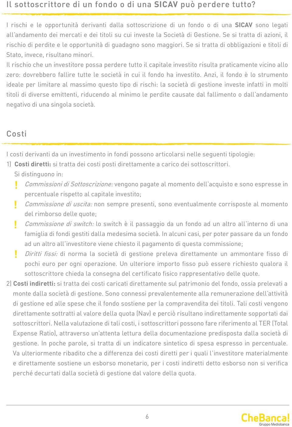 Se si tratta di azioni, il rischio di perdite e le opportunità di guadagno sono maggiori. Se si tratta di obbligazioni e titoli di Stato, invece, risultano minori.