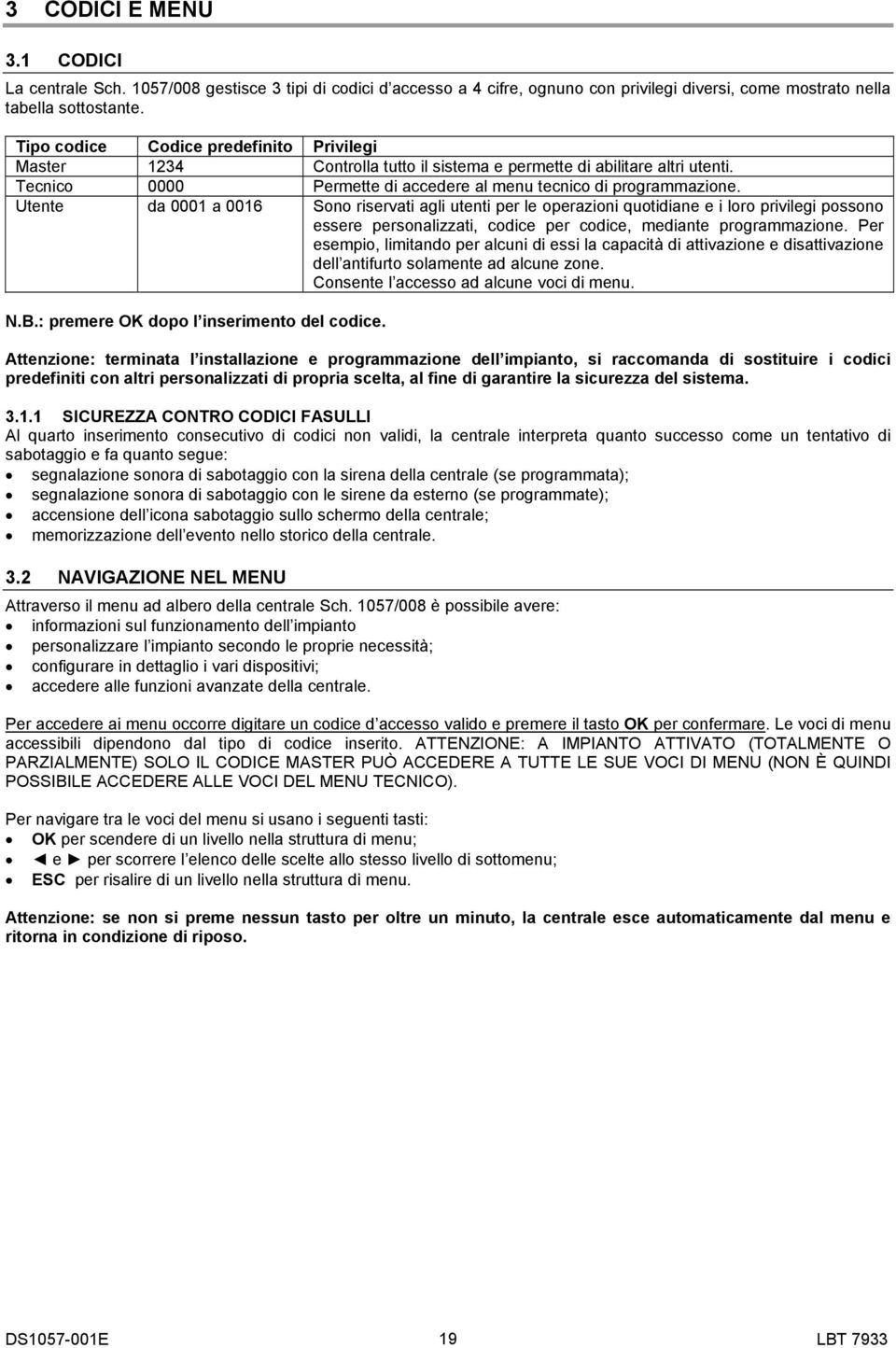 Utente da 0001 a 0016 Sono riservati agli utenti per le operazioni quotidiane e i loro privilegi possono essere personalizzati, codice per codice, mediante programmazione.