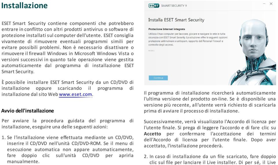 Non è necessario disattivare o rimuovere il firewall Windows in Microsoft Windows Vista o versioni successivi in quanto tale operazione viene gestita automaticamente dal programma di installazione