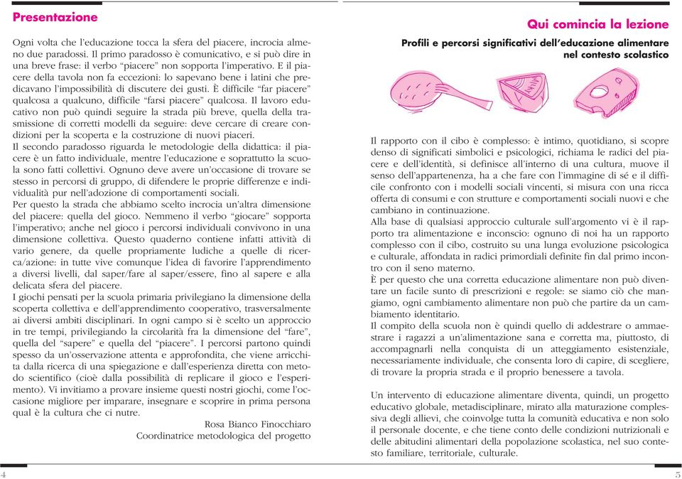 E il piacere della tavola non fa eccezioni: lo sapevano bene i latini che predicavano l impossibilità di discutere dei gusti.