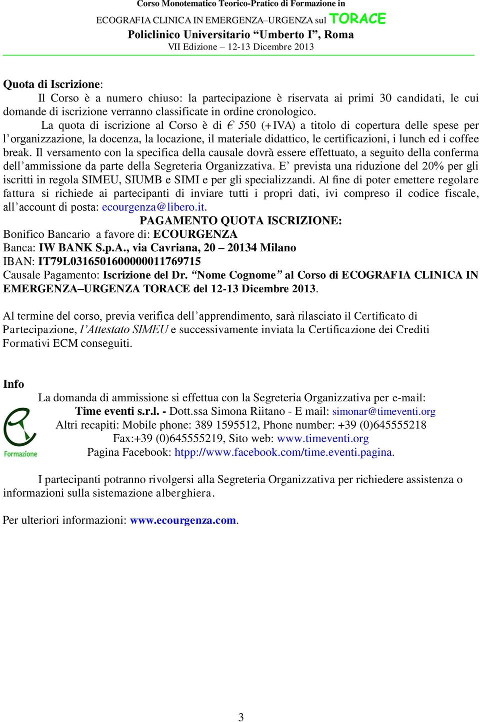 Il versamento con la specifica della causale dovrà essere effettuato, a seguito della conferma dell ammissione da parte della Segreteria Organizzativa.