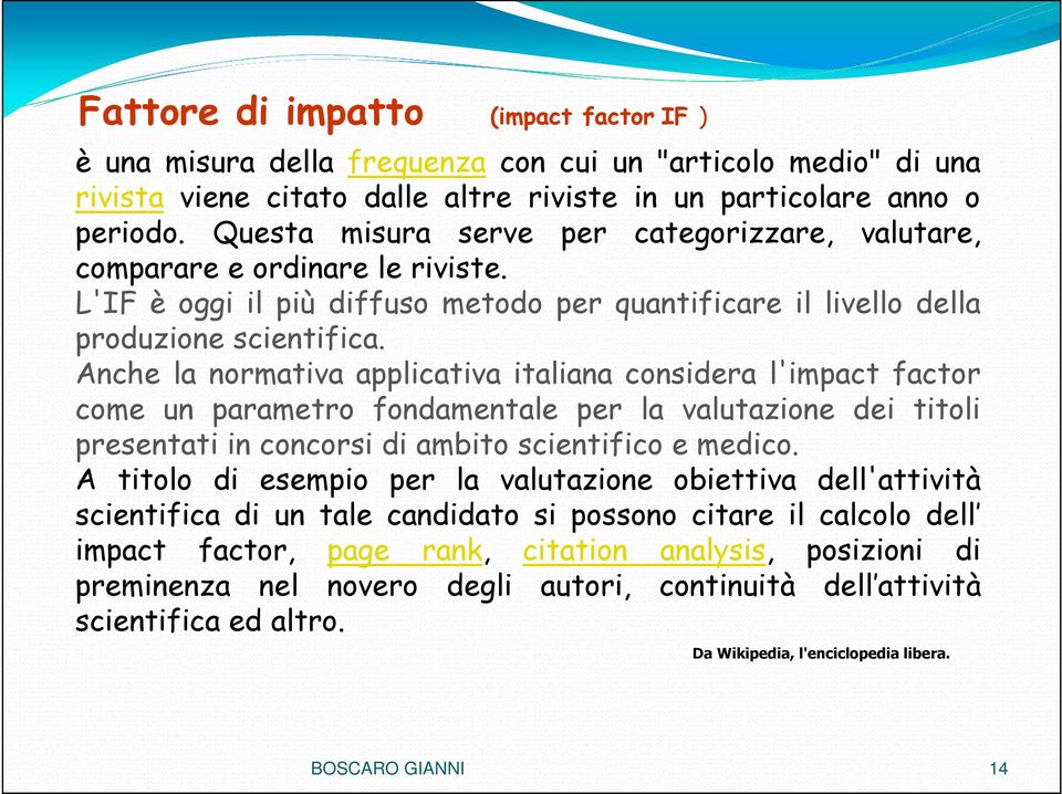 Anche la normativa applicativa italiana considera l'impact factor come un parametro fondamentale per la valutazione dei titoli presentati in concorsi di ambito scientifico e medico.