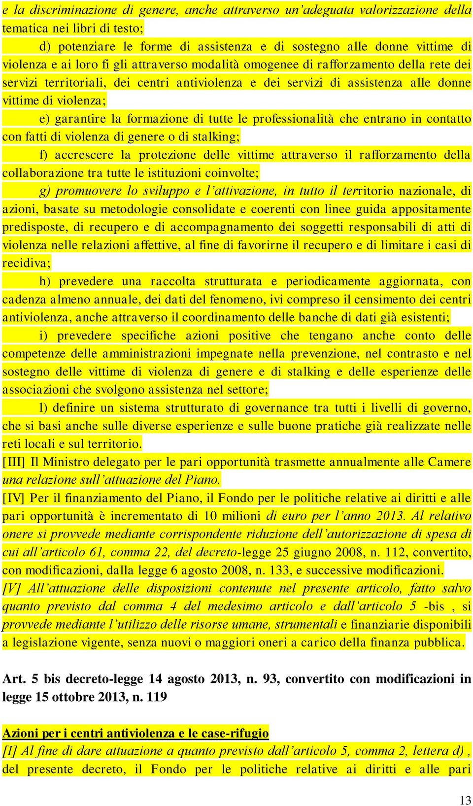 formazione di tutte le professionalità che entrano in contatto con fatti di violenza di genere o di stalking; f) accrescere la protezione delle vittime attraverso il rafforzamento della