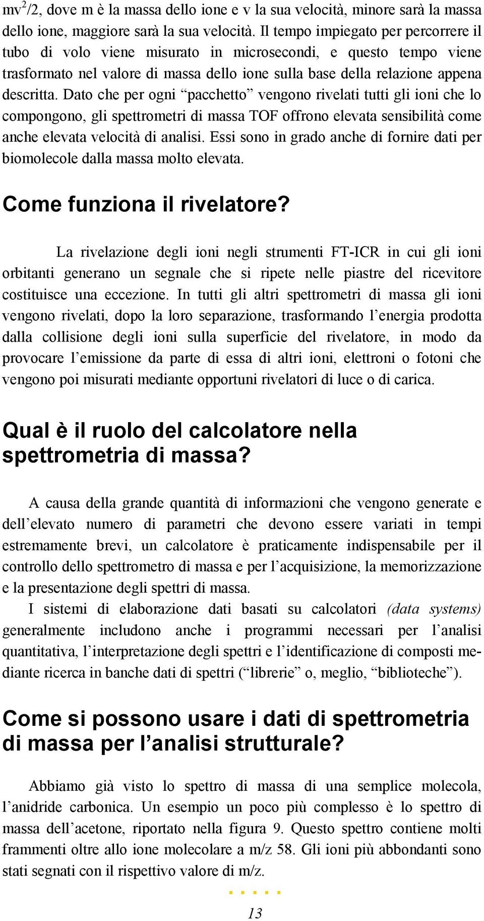 Dato che per ogni pacchetto vengono rivelati tutti gli ioni che lo compongono, gli spettrometri di massa TOF offrono elevata sensibilità come anche elevata velocità di analisi.