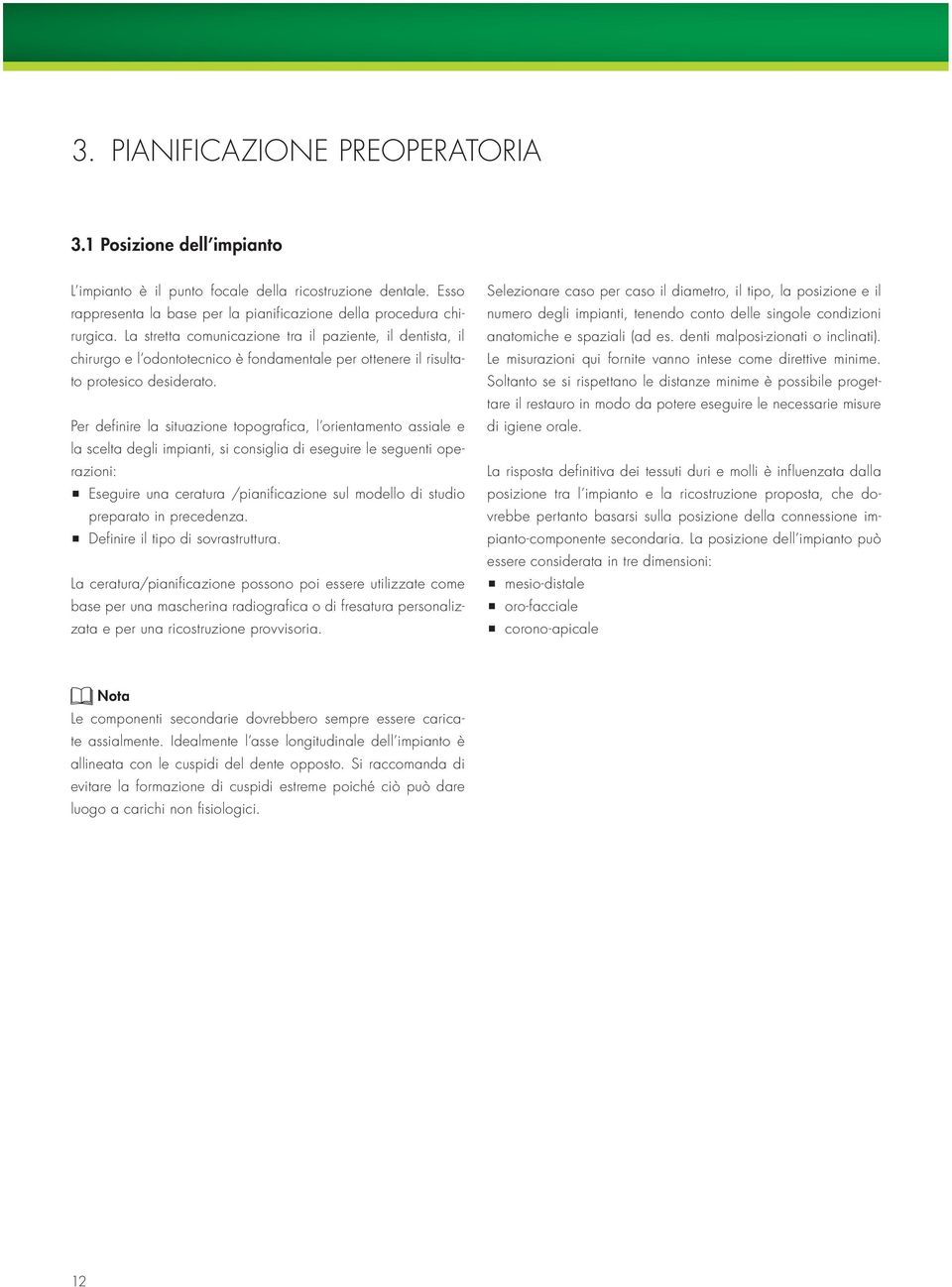 Per definire la situazione topografica, l orientamento assiale e la scelta degli impianti, si consiglia di eseguire le seguenti operazioni: Eseguire una ceratura /pianificazione sul modello di studio