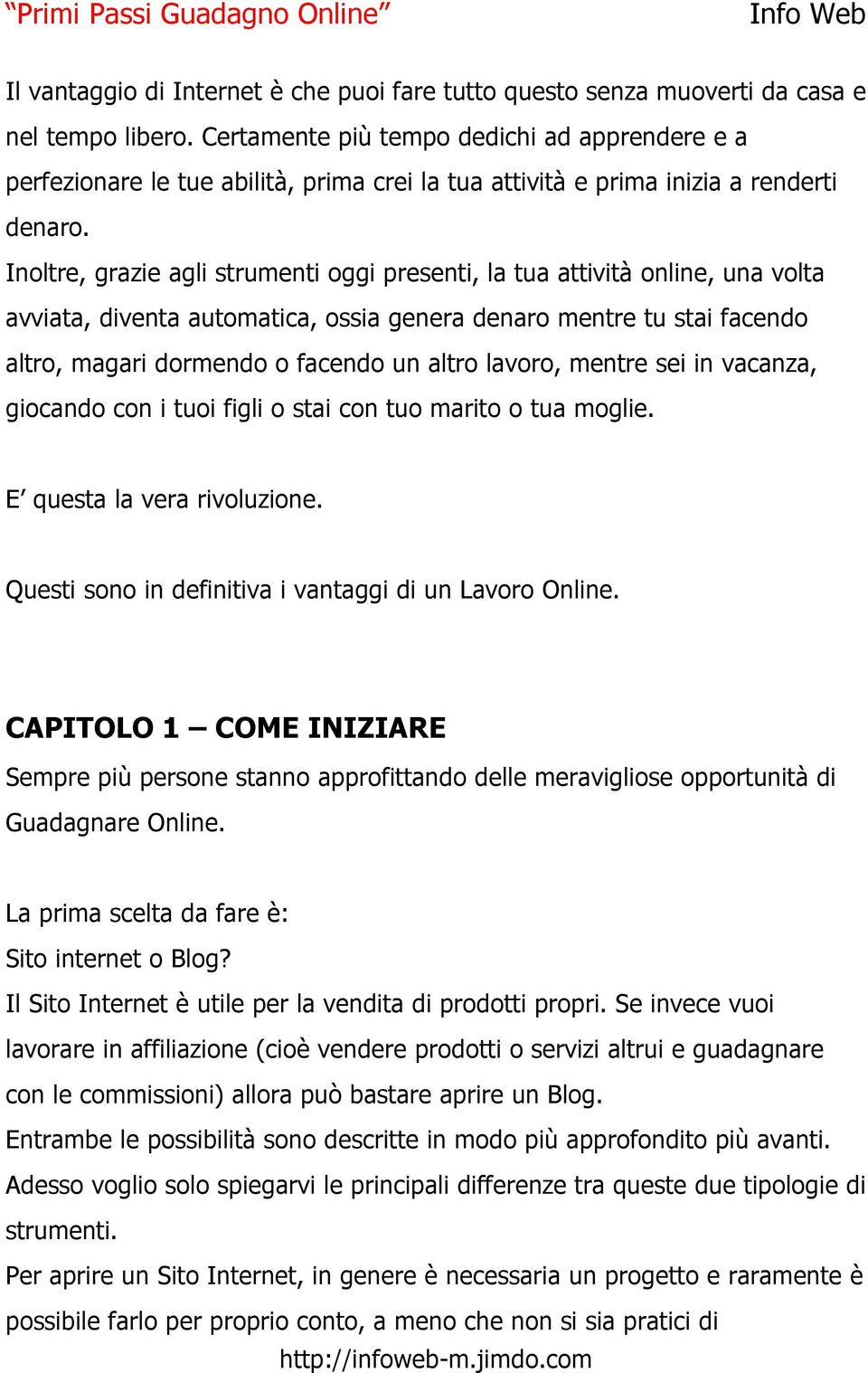 Inoltre, grazie agli strumenti oggi presenti, la tua attività online, una volta avviata, diventa automatica, ossia genera denaro mentre tu stai facendo altro, magari dormendo o facendo un altro