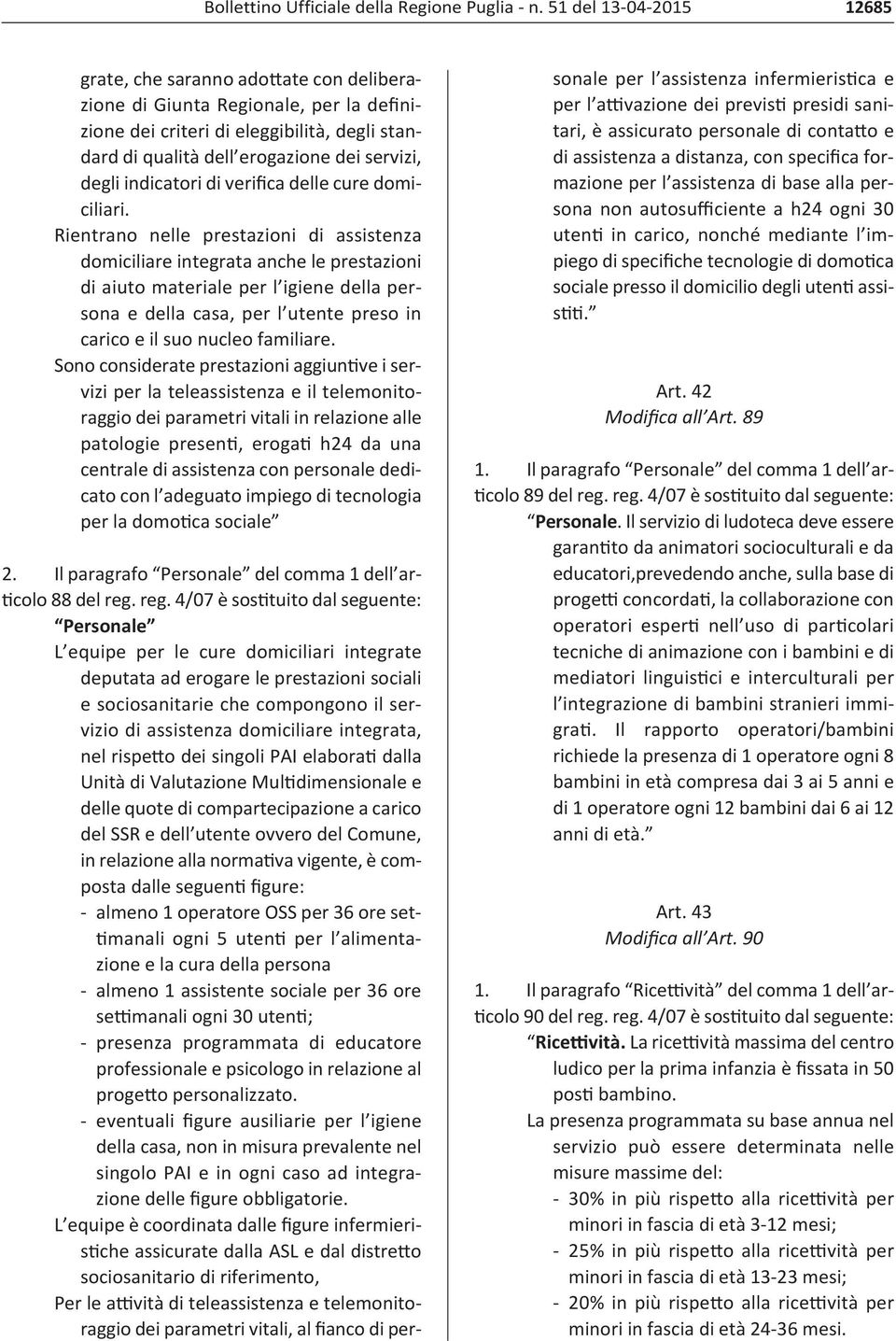 Rientrano nelle prestazioni di assistenza domiciliare integrata anche le prestazioni di aiuto materiale per l igiene della persona e della casa, per l utente preso in carico e il suo nucleo familiare.