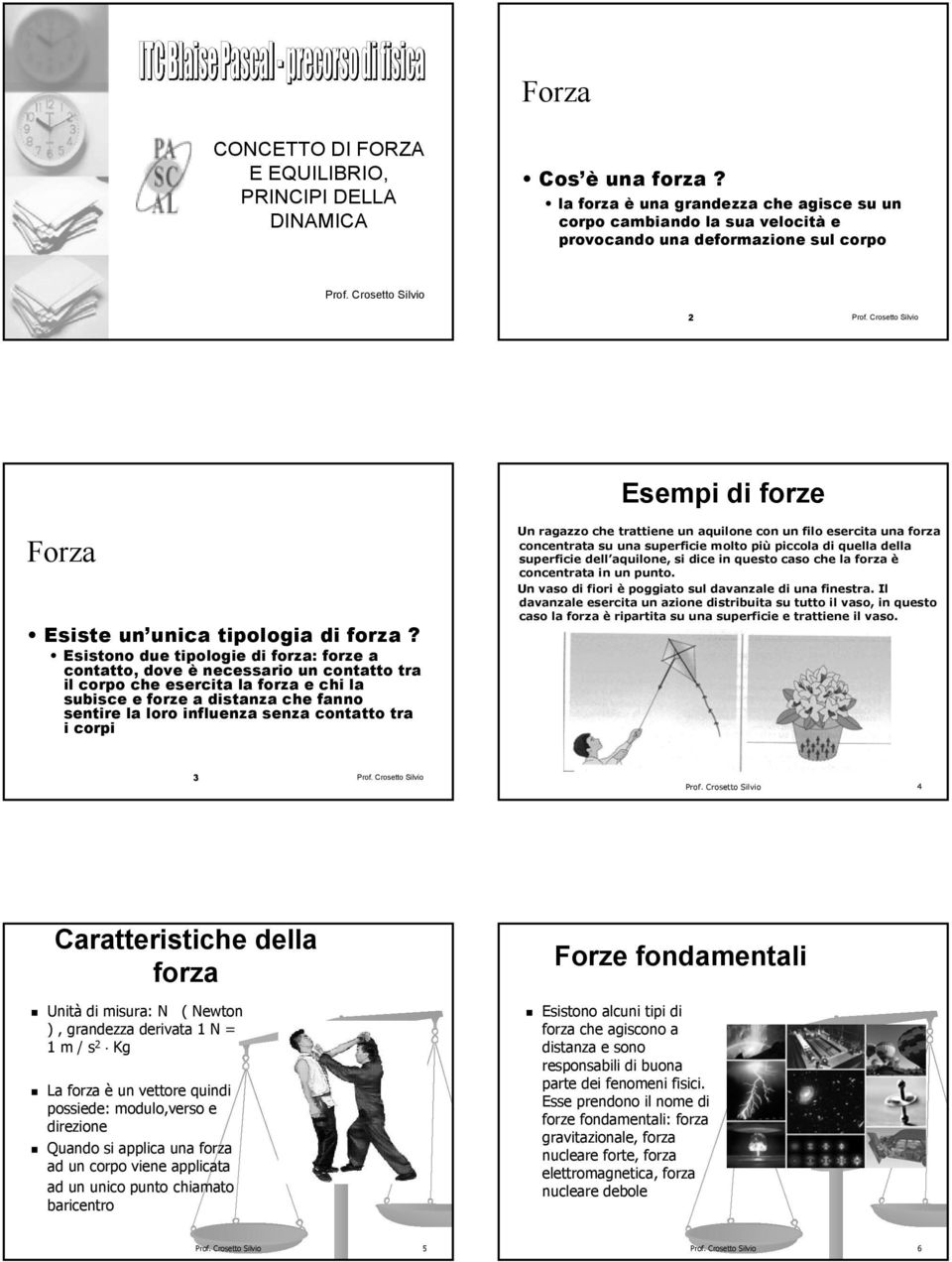 Esistono due tipologie di forza: forze a contatto, dove è necessario un contatto tra il corpo che esercita la forza e chi la subisce e forze a distanza che fanno sentire la loro influenza senza