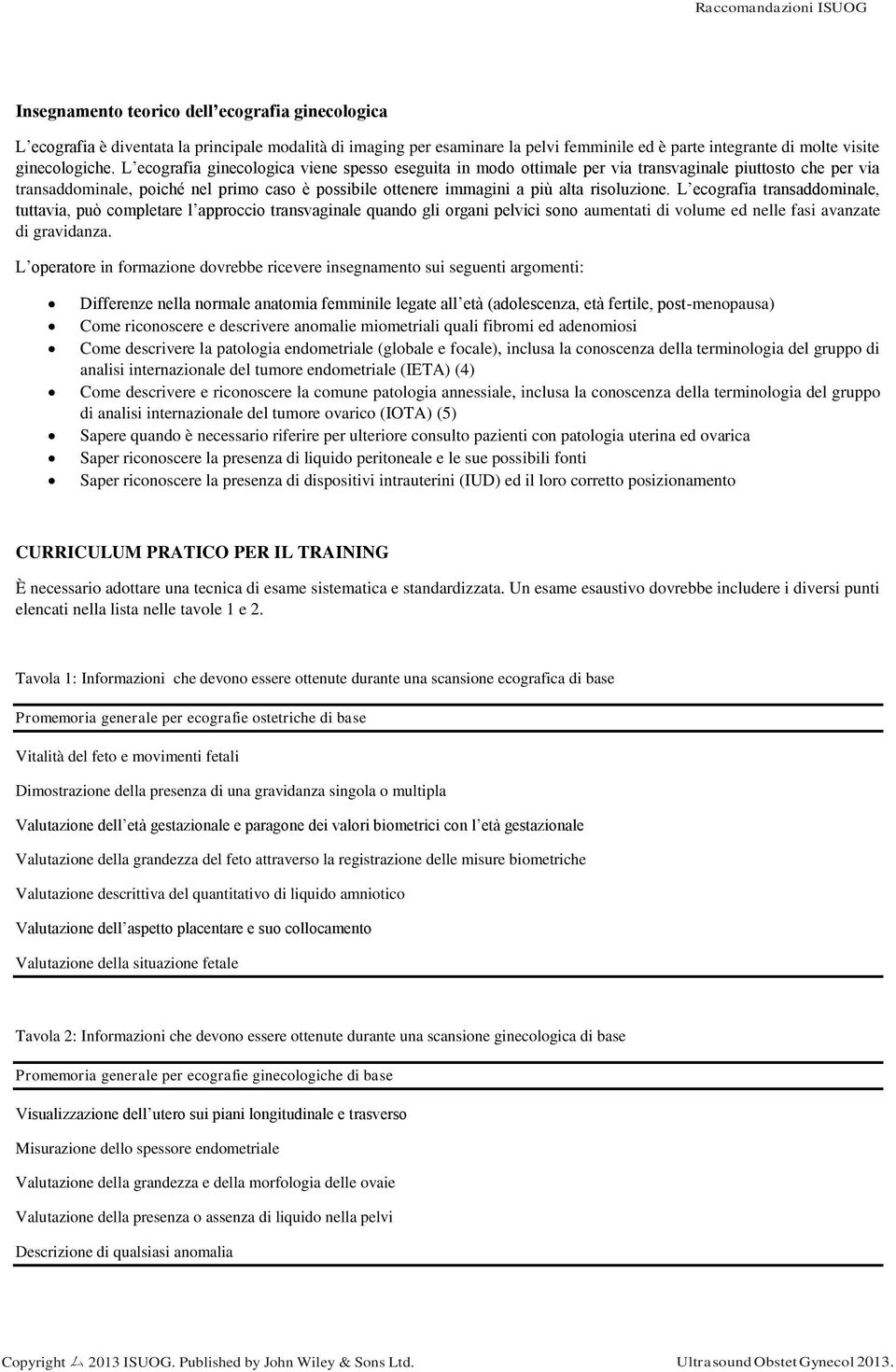 L ecografia transaddominale, tuttavia, può completare l approccio transvaginale quando gli organi pelvici sono aumentati di volume ed nelle fasi avanzate di gravidanza.