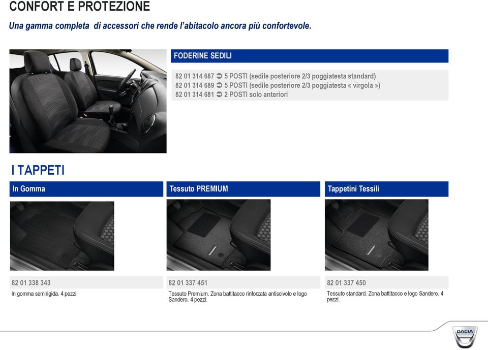 poggiatesta «virgola») 82 01 314 681 2 POSTI solo anteriori I TAPPETI In Gomma Tessuto PREMIUM Tappetini Tessili 82 01 338 343 In gomma