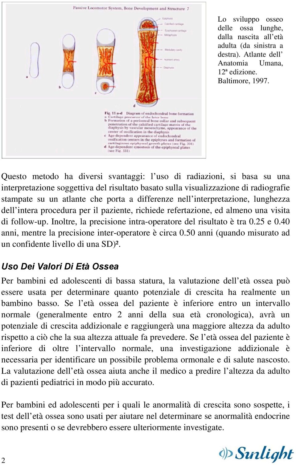 differenze nell interpretazione, lunghezza dell intera procedura per il paziente, richiede refertazione, ed almeno una visita di follow-up.