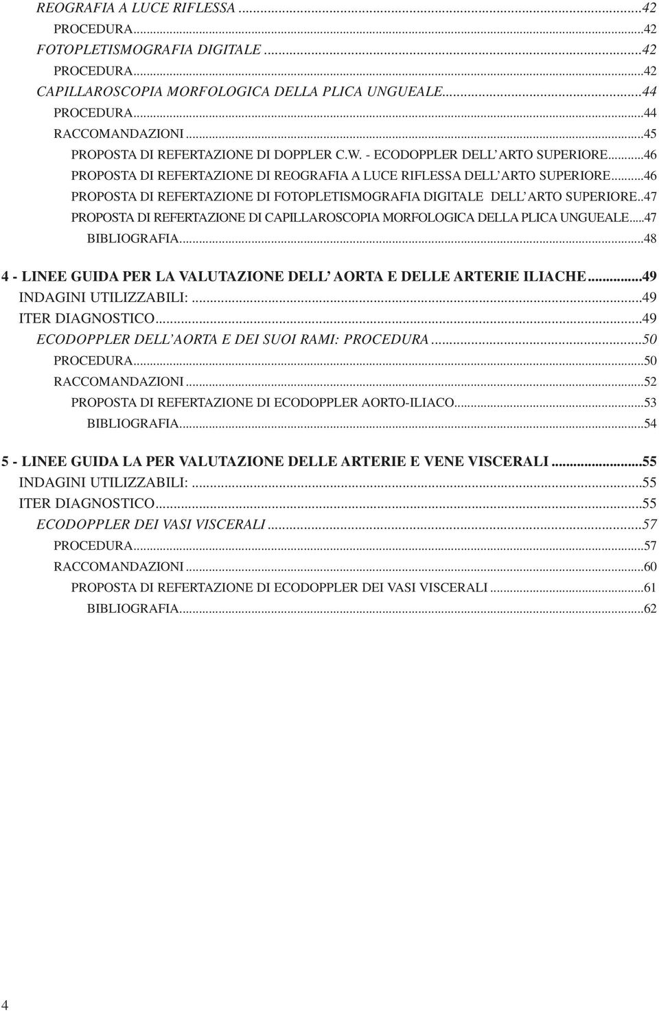 ..46 PROPOSTA DI REFERTAZIONE DI FOTOPLETISMOGRAFIA DIGITALE DELL ARTO SUPERIORE..47 PROPOSTA DI REFERTAZIONE DI CAPILLAROSCOPIA MORFOLOGICA DELLA PLICA UNGUEALE...47 BIBLIOGRAFIA.