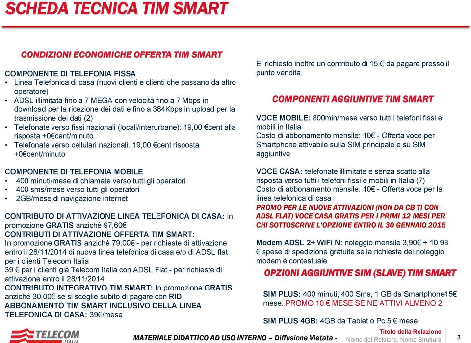 alla risposta +0 cent/minuto Telefonate verso cellulari nazionali: 19,00 cent risposta +0 cent/minuto E richiesto inoltre un contributo di 15 da pagare presso il punto vendita.